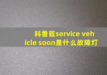 科鲁兹service vehicle soon是什么故障灯